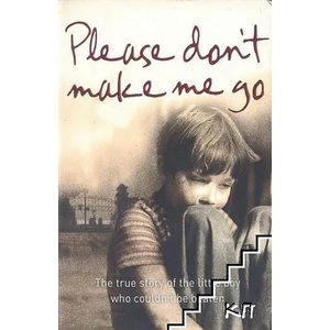 Please Don't Make Me Go: How One Boy's Courage Overcame a Brutal Childhood (2008)
