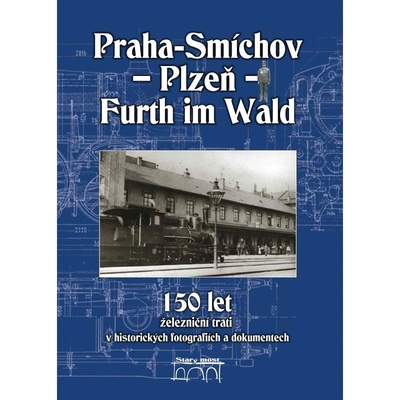 150 let železniční trati Praha-Smíchov - Plzeň - Furth im Wald v historických fo