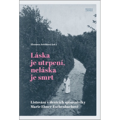Láska je utrpení, neláska je smrt - Listování v denících spisovatelky Marie Ebner-Eschenbachové - Eleonora Jeřábková