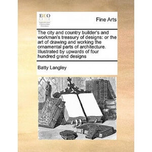 City and Country Builder's and Workman's Treasury of Designs | Batty Langley (ISBN: 9781171025207)