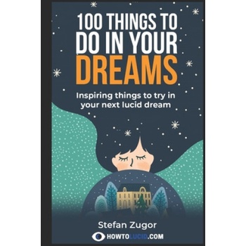 100 Things To Do In Your Dreams: Inspiring things to try in your next lucid dream | Stefan Z