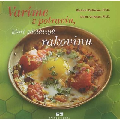 Varíme z potravín, ktoré zdolávajú rakovinu - Richard Béliveau, Denis Gingras