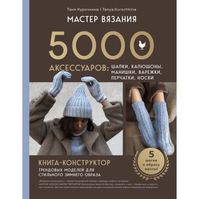 МАСТЕР ВЯЗАНИЯ. 5000 аксессуаров: ШАПКИ, КАПЮШОНЫ, МАНИШКИ, ВАРЕЖКИ, ПЕРЧАТКИ, НОСКИ. Книга-конструктор трендовых моделей для стильного зимнего образа | Таня Курочкина