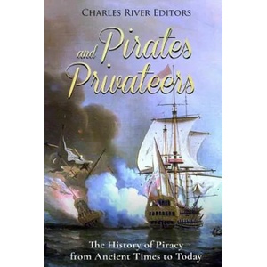 Pirates and Privateers: The History of Piracy from Ancient Times to Today | Charles River Editors (ISBN: 9781983466335)