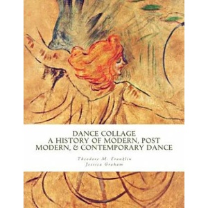 Dance Collage: A History of Modern, Post Modern, & Contemporary Dance | Theodore Michael Franklin, Jessica Graham (ISBN: 9781518698613)