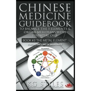 Chinese Medicine Guidebook Essential Oils to Balance the Metal Element & Organ Meridians | Kg Stiles (ISBN: 9781393180173)