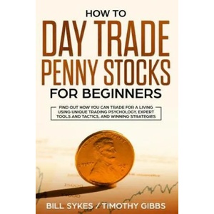 How to Day Trade Penny Stocks for Beginners: Find Out How You Can Trade For a Living Using Unique Trading Psychology, Expert Tools and Tactics, and Wi | Timothy Gibbs, Bill Sykes (ISBN: 9781099636295)