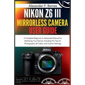 Nikon Z6 III Mirrorless Camera User Guide | Alexander P. Barnes (2025)