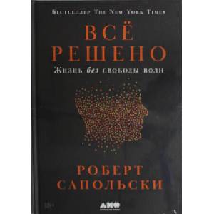 Всё решено: Жизнь без свободы воли | Роберт Сапольски (ISBN: 9785002231584)
