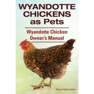 Wyandotte Chickens as Pets. Wyandotte Chicken Owner's Manual. | Roland Ruthersdale (ISBN: 9781910410677)