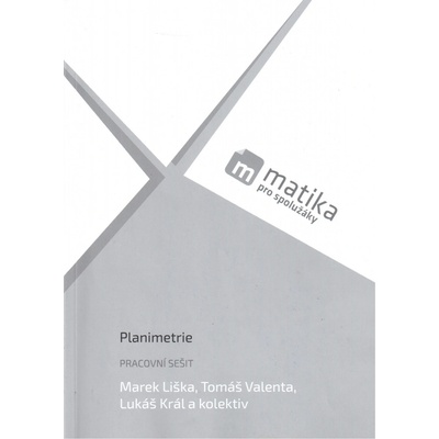 Matika pro spolužáky - Planimetrie - Pracovní sešit - Liška Marek, Král Lukáš, Valenta Tomáš