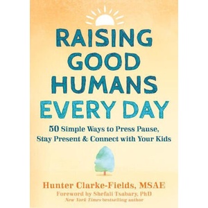 Raising Good Humans Every Day: 50 Simple Ways to Press Pause, Stay Present, and Connect with Your Kids (2023)