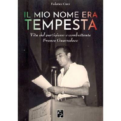 mio nome era Tempesta. Vita del partigiano e combattente Franco Guazzaloca | Federico Cinti