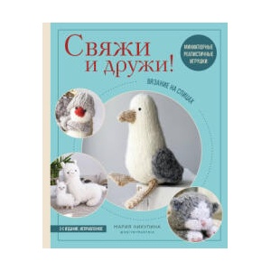 Свяжи и дружи! Миниатюрные реалистичные игрушки. Вязание на спицах (мягкая обложка) | Мария Никулина (2025)
