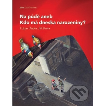 Na půdě aneb Kdo má dneska narozeniny? - Dutka Edgar, Barta Jiří