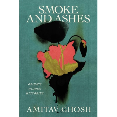 Smoke and Ashes: Opium and the Making of the Modern World | Ghosh, Amitav