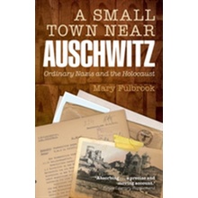 Small Town Near Auschwitz - Ordinary Nazis and the Holocaust Fulbrook Mary Professor of German History University College LondonPaperback