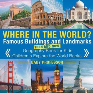 Where in the World? Famous Buildings and Landmarks Then and Now - Geography Book for Kids Children's Explore the World Books | BABY PROFESSOR (ISBN: 9781541915602)