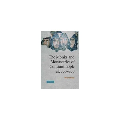 Monks and Monasteries of Constantinople, ca. 350-850 | Peter Hatlie