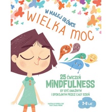 W małej główce WIELKA MOC. 25 ćwiczeń MINDFULNESS by być uważnym i spokojnym przez cały dzień.