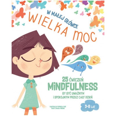 W małej główce WIELKA MOC. 25 ćwiczeń MINDFULNESS by być uważnym i spokojnym przez cały dzień.