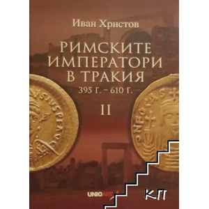 Римските императори в Тракия. Част 2: 395 г. -610 г (ISBN: 9789549253054)
