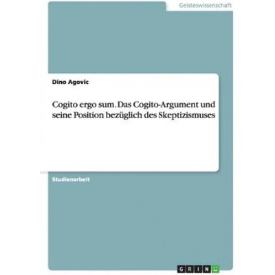 Cogito ergo sum. Das Cogito-Argument und seine Position bezuglich des Skeptizismuses | Dino Agovic