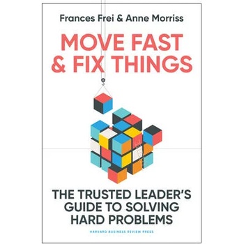 Move Fast and Fix Things: The Trusted Leader's Guide to Solving Hard Problems and Accelerating Change