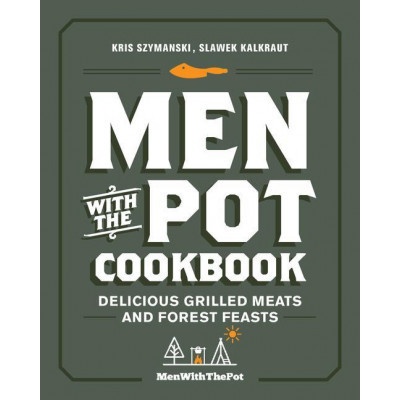 Men with the Pot Cookbook: Delicious Grilled Meats and Forest Feasts Szymanski Kris
