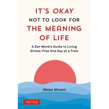 It's Okay Not to Look for the Meaning of Life: A Zen Monk's Guide to Living Stress-Free One Day at a Time - Minami Jikisai