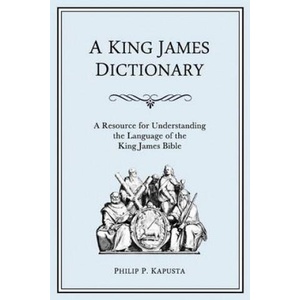 A King James Dictionary: A Resource for Understanding the Language of the King James Bible | Philip P Kapusta (ISBN: 9780983375326)