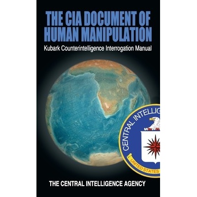 The CIA Document of Human Manipulation: Kubark Counterintelligence Interrogation Manual The Central Intelligence Agency