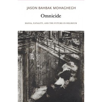 Omnicide - Mania, Fatality, and the Future-in-Delirium | Mohaghegh, Jason Bahbak