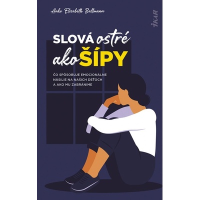 Slová ostré ako šípy: Čo spôsobuje emocionálne násilie na deťoch a ako mu zabránime - Anke Elisabeth Ballmann