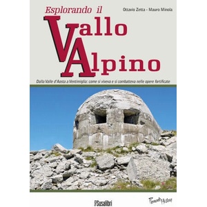 Esplorando il vallo alpino. Dalla Valle d'Aosta a Ventimiglia: come si viveva e si combatteva nelle opere fortificate | Mauro Minola, Ottavio Zetta (ISBN: 9788897933366)