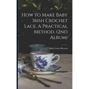 How to Make Baby Irish Crochet Lace. A Practical Method. (2nd Album) | Mme Cartier-Bresson (ISBN: 9781013721762)