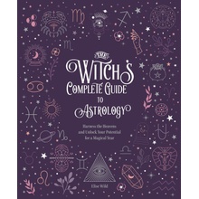 The Witch's Complete Guide to Astrology: Harness the Heavens and Unlock Your Potential for a Magical Year Wild Elsie