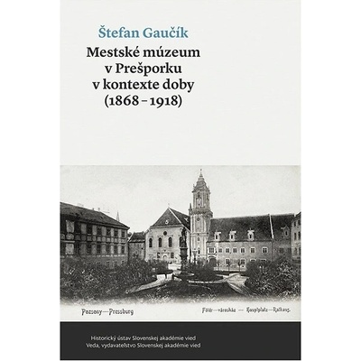 Mestské múzeum v Prešporku v kontexte doby 1868 - 1918 - Štefan Gaučík