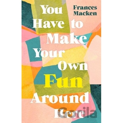 You Have to Make Your Own Fun Around Here - Frances Macken