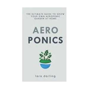Aeroponics: The Ultimate Guide to Grow your own Aeroponic Garden at Home: Fruit, Vegetable, Herbs. | Lara Darling (ISBN: 9781702495127)