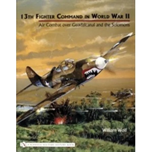 13th Fighter Command in World War II: Air Combat over Guadalcanal and the Solomons | William Wolf (2004)