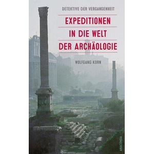 Detektive der Vergangenheit. Expeditionen in die Welt der Archäologie. Von Pompeji bis Nebra | Wolfgang Korn (ISBN: 9783730614310)