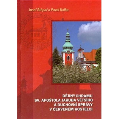 Dějiny chrámu sv. apoštola Jakuba Většího a duchovní správy v Červeném Kostelci - Pavel Kafka, Josef Štěpař