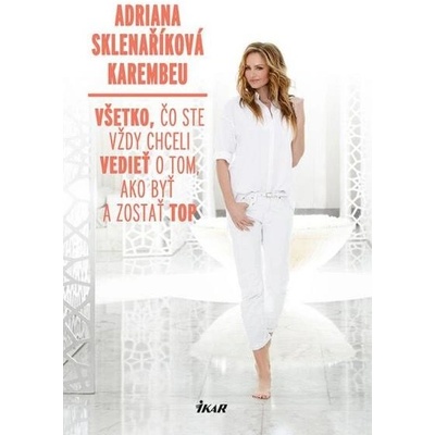 Všetko, čo ste vždy chceli vedieť o tom, ako byť a zostať top - Adriana Sklenaříková - Karembeu