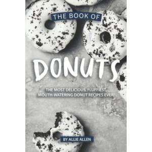 The Book of Donuts: The Most Delicious, Fluffiest, Mouth-Watering Donut Recipes Ever! | Allie Allen (ISBN: 9781694879981)