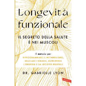 Longevità funzionale. Il segreto della salute è nei muscoli. Il metodo per riprogrammare il metabolismo, bruciare i grassi, aumentare l'energia e la l | Gabrielle Lyon (2025)