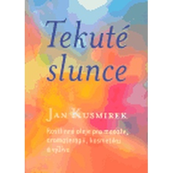 Tekuté slunce -- Rostlinné oleje pro masáže, aromaterapii, kosmetiku a výživu - Kusmirek Jan