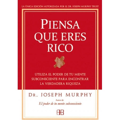 Piensa que eres rico : utiliza el poder de tu mente subconsciente para encontrar la verdadera riqueza | Joseph Murphy, José Real Gutiérrez