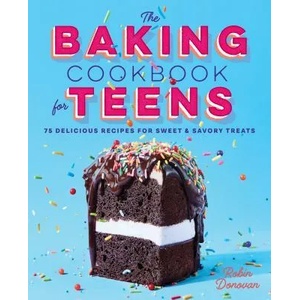The Baking Cookbook for Teens: 75 Delicious Recipes for Sweet and Savory Treats | Robin Donovan (ISBN: 9781641521376)