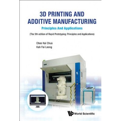 3d Printing And Additive Manufacturing: Principles And Applications - Fifth Edition Of Rapid Prototyping | Chee Kai Chua, Kah Fai Leong